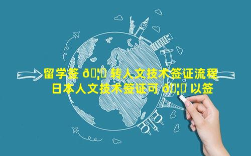 留学签 🦄 转人文技术签证流程 日本人文技术签证可 🦟 以签几年